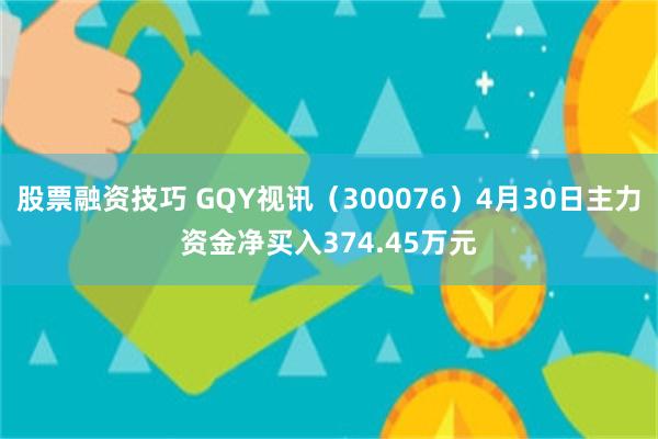 股票融资技巧 GQY视讯（300076）4月30日主力资金净买入374.45万元
