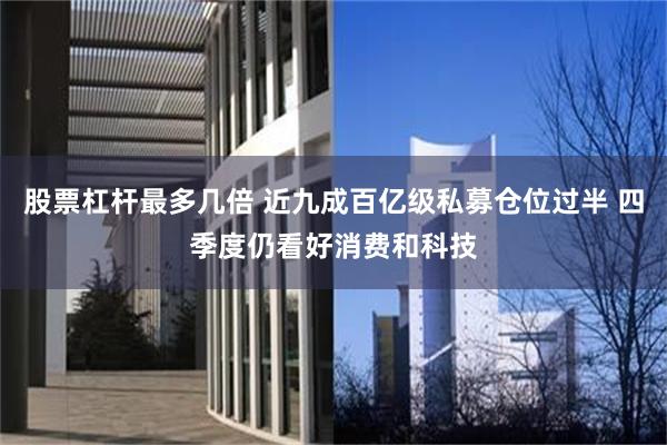 股票杠杆最多几倍 近九成百亿级私募仓位过半 四季度仍看好消费和科技