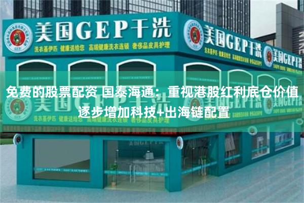 免费的股票配资 国泰海通：重视港股红利底仓价值 逐步增加科技+出海链配置