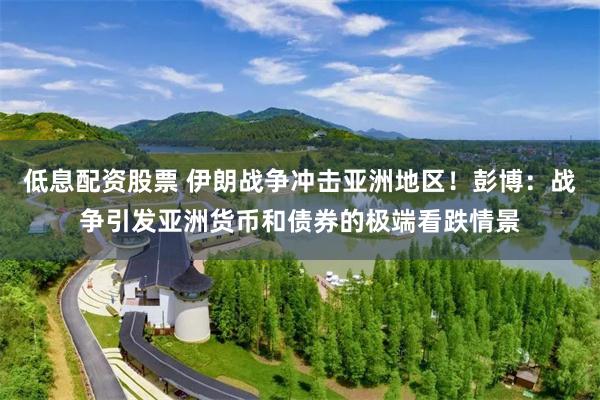 低息配资股票 伊朗战争冲击亚洲地区！彭博：战争引发亚洲货币和债券的极端看跌情景