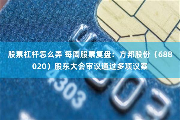股票杠杆怎么弄 每周股票复盘：方邦股份（688020）股东大会审议通过多项议案